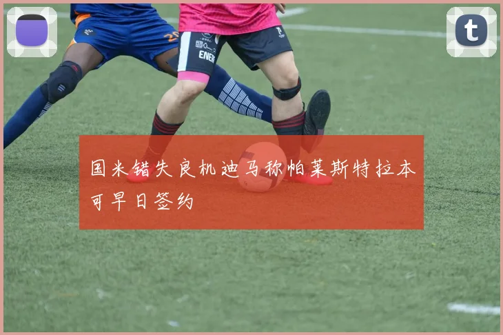 国米错失良机迪马称帕莱斯特拉本可早日签约