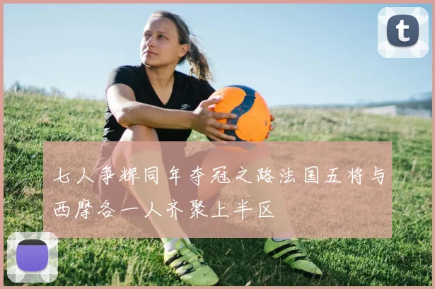 七人争辉同年夺冠之路法国五将与西摩各一人齐聚上半区