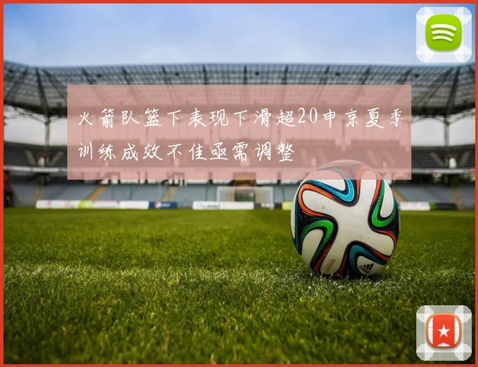 火箭队篮下表现下滑超20申京夏季训练成效不佳亟需调整