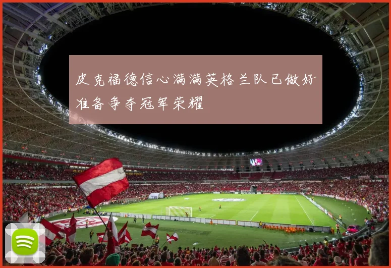 皮克福德信心满满英格兰队已做好准备争夺冠军荣耀