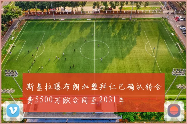 斯基拉曝布朗加盟拜仁已确认转会费5500万欧合同至2031年