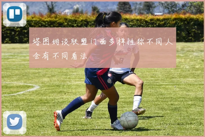 塔图姆谈联盟门面多样性称不同人会有不同看法